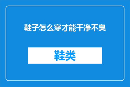 鞋子怎么穿才能干净不臭(如何正确搭配鞋子以保持其清洁并避免异味产生？)
