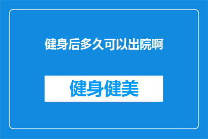 健身后多久可以出院啊(健身后多久可以出院？)