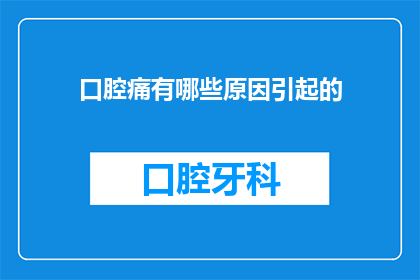 口腔痛有哪些原因引起的(口腔疼痛背后隐藏着哪些不为人知的原因？)