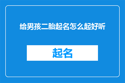 给男孩二胎起名怎么起好听(如何为男孩的第二个孩子挑选一个既悦耳又富有内涵的名字？)