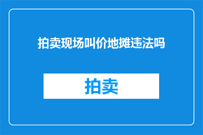 拍卖现场叫价地摊违法吗(拍卖现场叫价是否构成地摊经营的违法行为？)