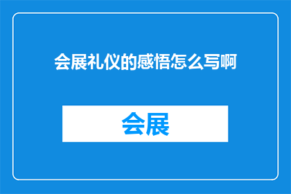 会展礼仪的感悟怎么写啊(如何撰写关于会展礼仪的感悟这一主题的疑问句长标题？)