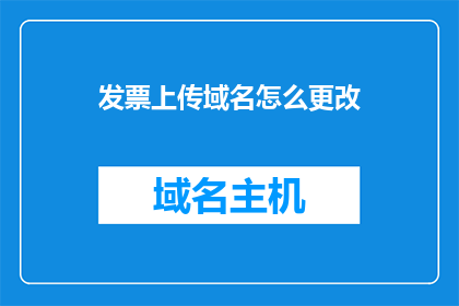 发票上传域名怎么更改(如何更改发票上传域名？)