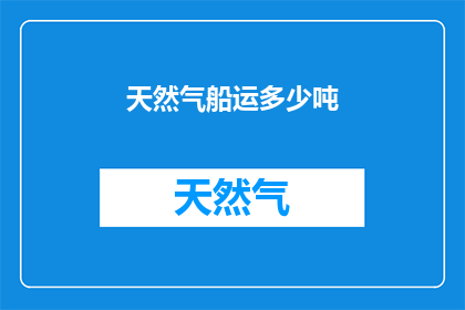 天然气船运多少吨(多少吨天然气通过船运？)