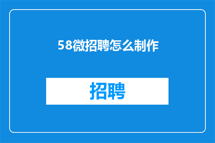 58微招聘怎么制作(如何高效制作58微招聘平台？)