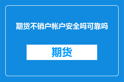 期货不销户帐户安全吗可靠吗(期货账户安全与可靠性：不销户是否仍能保障？)