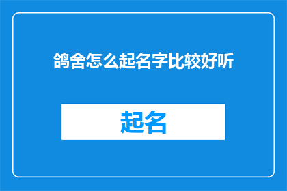 鸽舍怎么起名字比较好听(如何为鸽舍挑选一个悦耳动听的名字？)