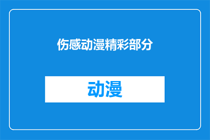伤感动漫精彩部分(动漫中那些令人动容的瞬间：是伤感还是感动？)