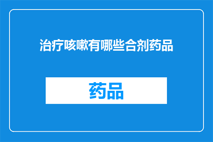 治疗咳嗽有哪些合剂药品(治疗咳嗽的合剂药品有哪些？)