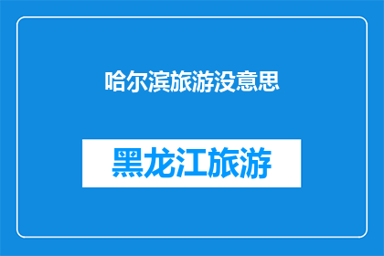 哈尔滨旅游没意思(哈尔滨旅游是否缺乏吸引力？)