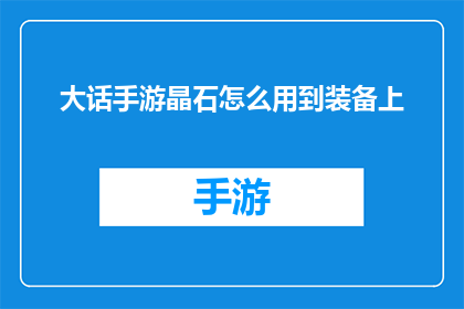 大话手游晶石怎么用到装备上(如何将大话手游中的晶石有效运用于装备中？)