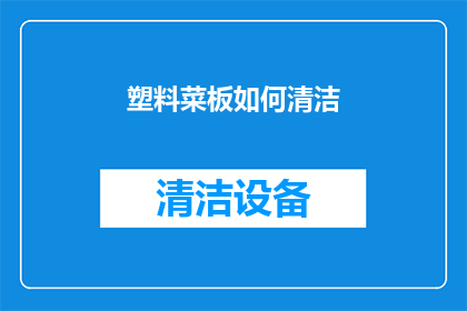 塑料菜板如何清洁(如何有效清洁塑料菜板？确保食品安全与卫生的秘诀)