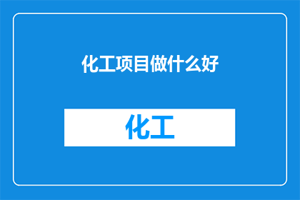 化工项目做什么好(化工项目：探索哪些领域值得投入与关注？)