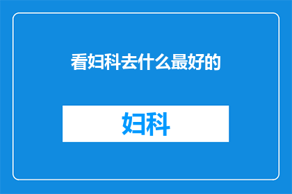看妇科去什么最好的(妇科健康咨询：您认为哪家医院的妇科服务最为出色？)