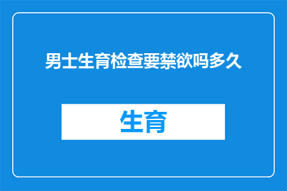 男士生育检查要禁欲吗多久(男士生育检查前是否需要禁欲？多久时间为宜？)