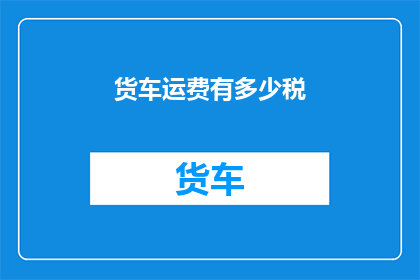 货车运费有多少税(货车运费的税收是多少？)