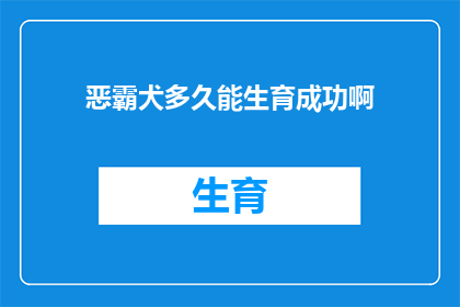 恶霸犬多久能生育成功啊(恶霸犬的生育能力：多久能成功繁衍后代？)