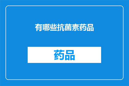 有哪些抗菌素药品(哪些抗菌素药品是治疗感染的首选？)