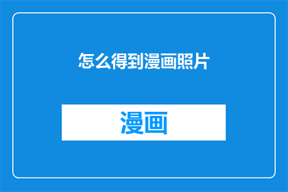 怎么得到漫画照片(如何获取漫画风格的图片？)