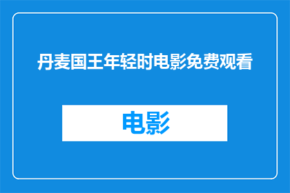 丹麦国王年轻时电影免费观看(丹麦国王年轻时的电影是否免费观看？)