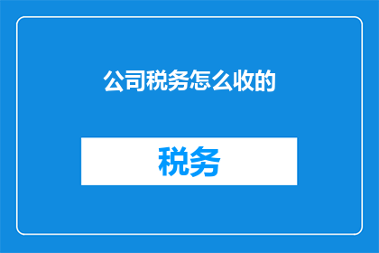 公司税务怎么收的(公司税务是如何被收取的？)