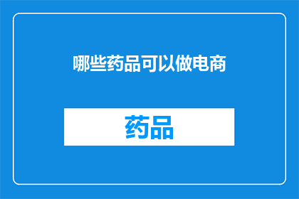 哪些药品可以做电商(哪些药品适合在电商平台上销售？)
