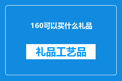 160可以买什么礼品(160元预算：探索适合的礼品选择，满足不同需求与偏好)