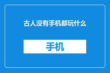 古人没有手机都玩什么(古人在没有手机的年代，他们是如何度过闲暇时光的呢？)