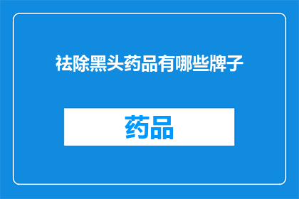 祛除黑头药品有哪些牌子(哪些品牌的祛黑头药品值得推荐？)