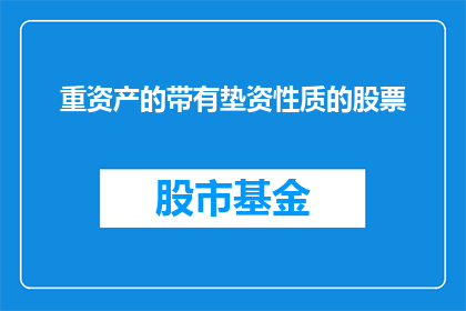 重资产的带有垫资性质的股票(投资界热议：重资产股票是否仍适合垫资投资者？)