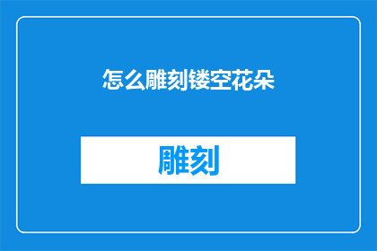 怎么雕刻镂空花朵(如何雕刻出精致而生动的镂空花朵？)