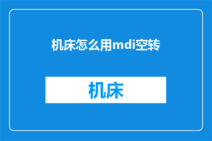 机床怎么用mdi空转(如何正确使用机床进行空转操作？)