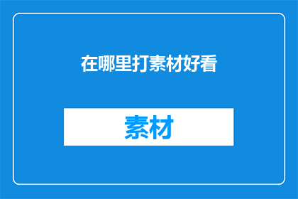 在哪里打素材好看(在哪里可以欣赏到令人赞叹的素材？)
