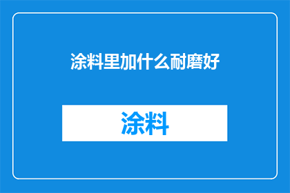 涂料里加什么耐磨好(如何通过添加特定成分来提高涂料的耐磨性能？)