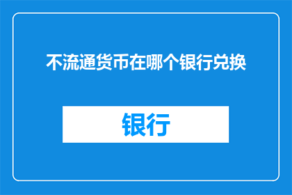 不流通货币在哪个银行兑换(在哪个银行可以兑换不流通货币？)