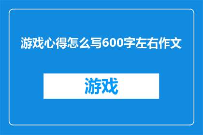 游戏心得怎么写600字左右作文(如何撰写一篇深度剖析游戏心得的作文？)