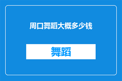 周口舞蹈大概多少钱(周口舞蹈课程的费用是多少？)
