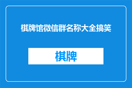 棋牌馆微信群名称大全搞笑(你见过哪些搞笑的棋牌馆微信群名称大全？)