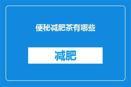 便秘减肥茶有哪些(便秘与减肥：市面上有哪些有效的茶类饮品？)