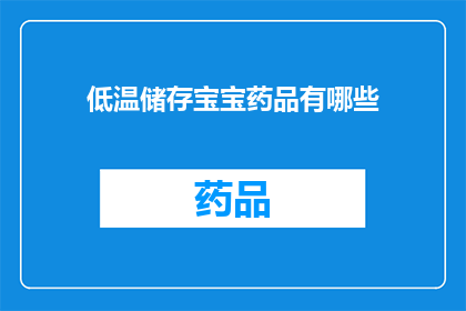 低温储存宝宝药品有哪些(低温储存宝宝药品的疑问：有哪些是适合在低温条件下保存的？)