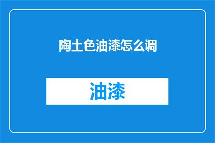 陶土色油漆怎么调(如何调配出陶土色的油漆？)