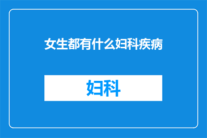 女生都有什么妇科疾病(女生们，你们是否了解妇科疾病的种类？)