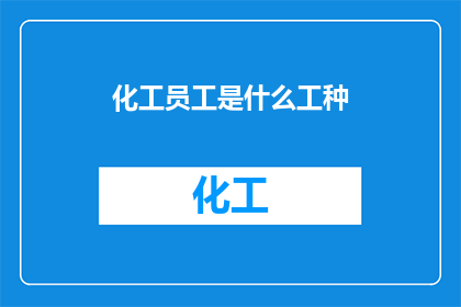化工员工是什么工种(化工行业员工属于什么类型的工种？)