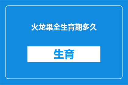 火龙果全生育期多久(火龙果的全生育期需要多长时间？)
