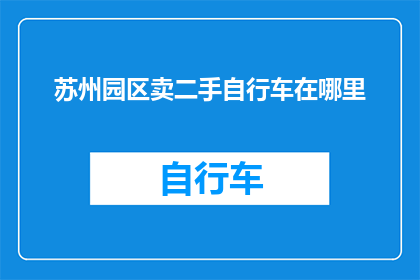 苏州园区卖二手自行车在哪里(苏州园区哪里可以购买二手自行车？)