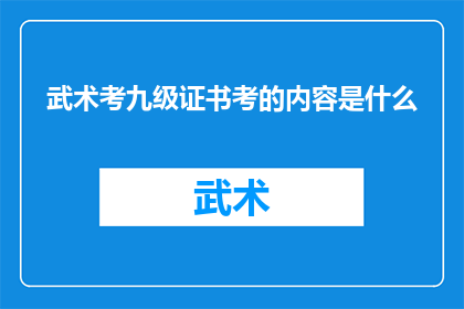 武术考九级证书考的内容是什么(武术考九级证书的考核内容是什么？)