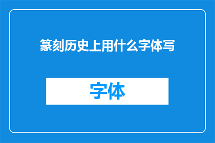 篆刻历史上用什么字体写(篆刻艺术的历史传承中，究竟使用了何种字体来记录其发展脉络？)
