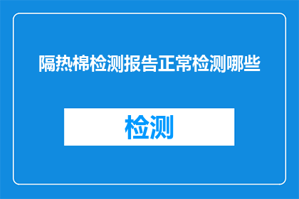 隔热棉检测报告正常检测哪些(隔热棉检测报告应涵盖哪些关键项目？)