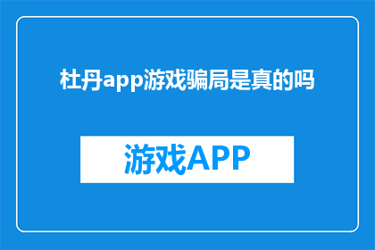 杜丹app游戏骗局是真的吗(杜丹app游戏是否构成骗局？)