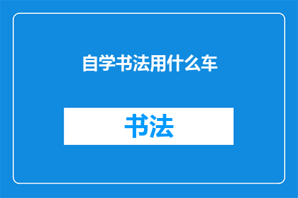 自学书法用什么车(自学书法，您应该选择哪种车辆？)